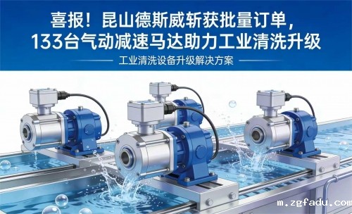 喜报！昆山雷竞技newbee官网赞助商斩获批量订单，133 台气动减速马达助力工业清洗升级